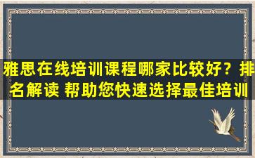 雅思在线培训课程哪家比较好？排名解读 帮助您快速选择最佳培训机构！